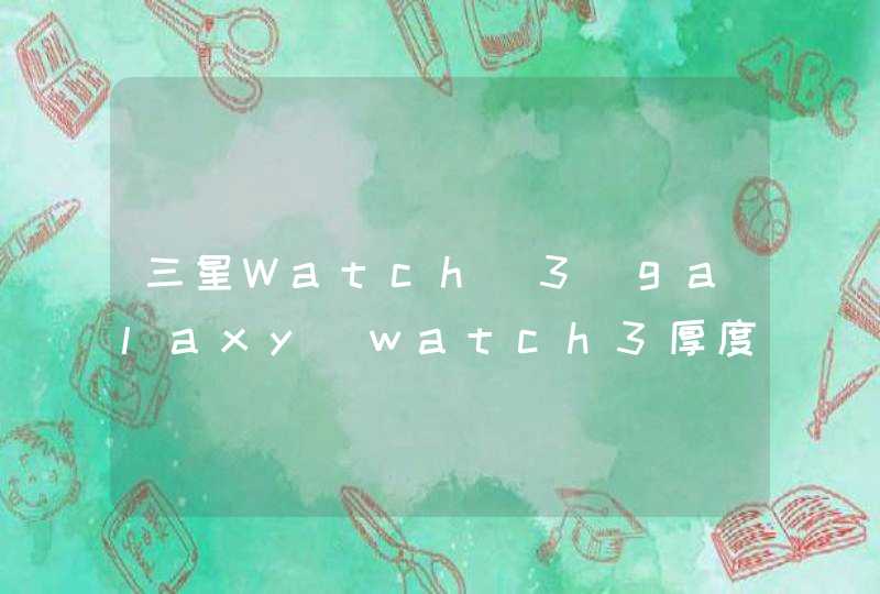 三星Watch 3_galaxy watch3厚度